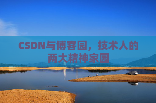 CSDN与博客园,技术人的两大精神家园 CSDN与博客园,技术人的两大精神家园